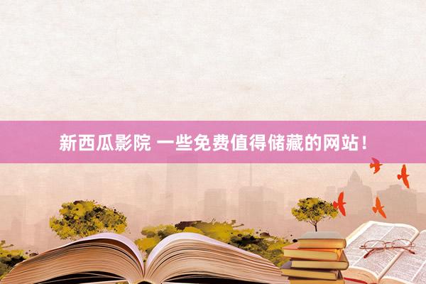新西瓜影院 一些免费值得储藏的网站！