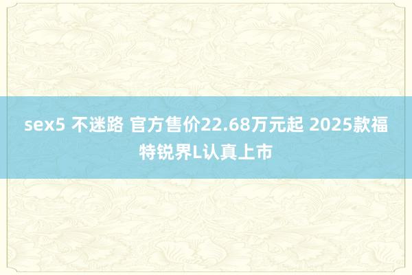 sex5 不迷路 官方售价22.68万元起 2025款福特锐界L认真上市