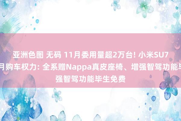 亚洲色图 无码 11月委用量超2万台! 小米SU7公布12月购车权力: 全系赠Nappa真皮座椅、增强智驾功能毕生免费