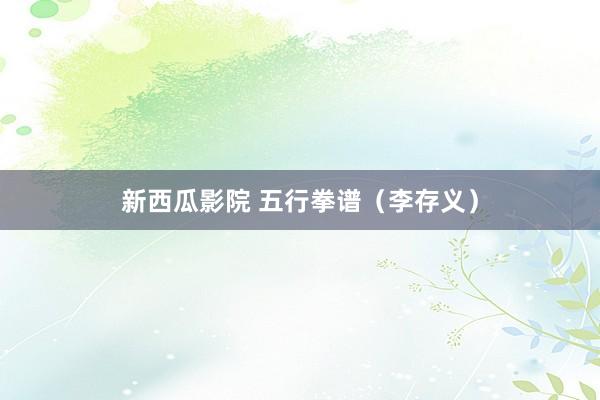 新西瓜影院 五行拳谱（李存义）