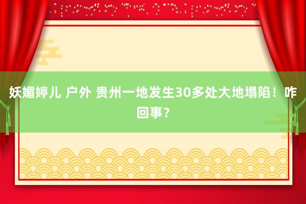 妖媚婷儿 户外 贵州一地发生30多处大地塌陷！咋回事？