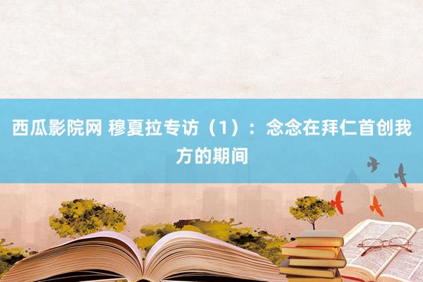 西瓜影院网 穆夏拉专访(1):念念在拜仁首创我方的期间