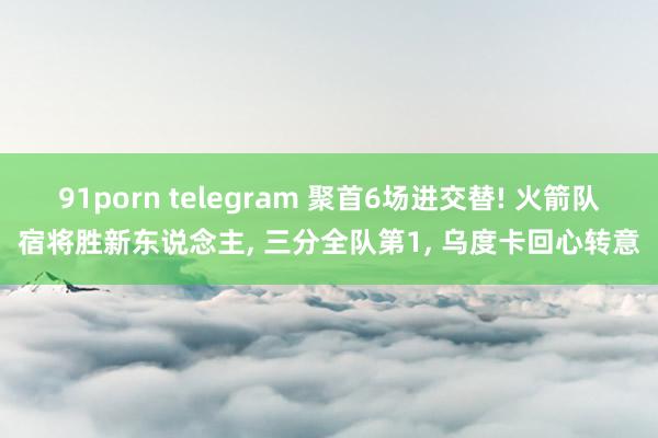 91porn telegram 聚首6场进交替! 火箭队宿将胜新东说念主， 三分全队第1， 乌度卡回心转意