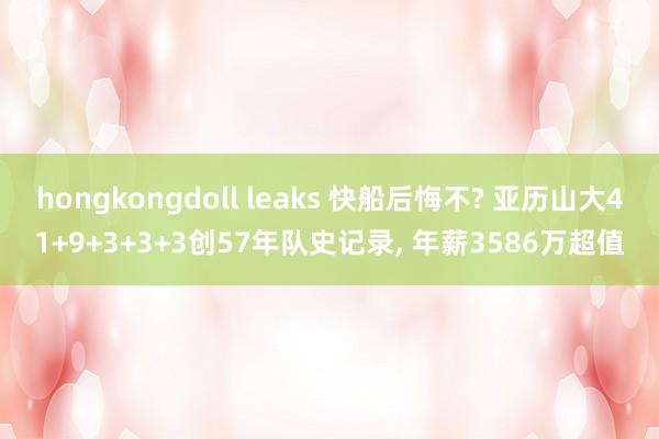 hongkongdoll leaks 快船后悔不? 亚历山大41+9+3+3+3创57年队史记录， 年薪3586万超值