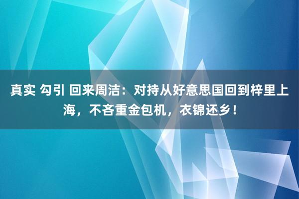 真实 勾引 回来周洁：对持从好意思国回到梓里上海，不吝重金包机，衣锦还乡！