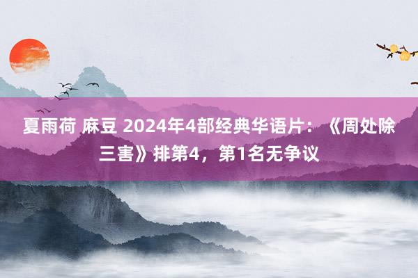 夏雨荷 麻豆 2024年4部经典华语片：《周处除三害》排第4，第1名无争议