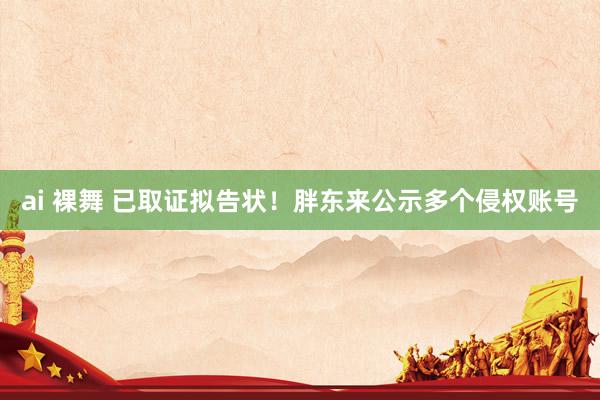 ai 裸舞 已取证拟告状！胖东来公示多个侵权账号