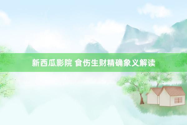 新西瓜影院 食伤生财精确象义解读