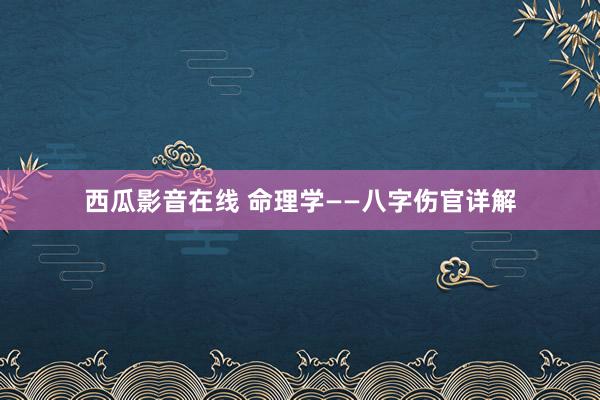 西瓜影音在线 命理学——八字伤官详解