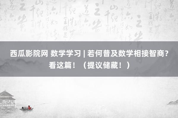 西瓜影院网 数学学习 | 若何普及数学相接智商？看这篇！（提议储藏！）