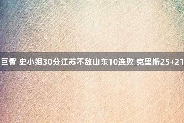 巨臀 史小姐30分江苏不敌山东10连败 克里斯25+21