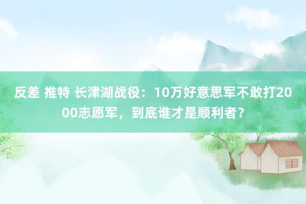 反差 推特 长津湖战役：10万好意思军不敢打2000志愿军，到底谁才是顺利者？