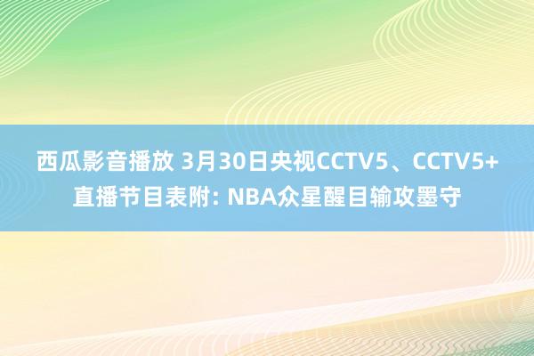 西瓜影音播放 3月30日央视CCTV5、CCTV5+直播节目表附: NBA众星醒目输攻墨守