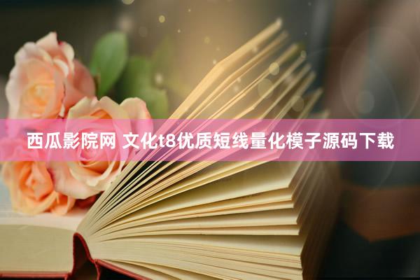 西瓜影院网 文化t8优质短线量化模子源码下载