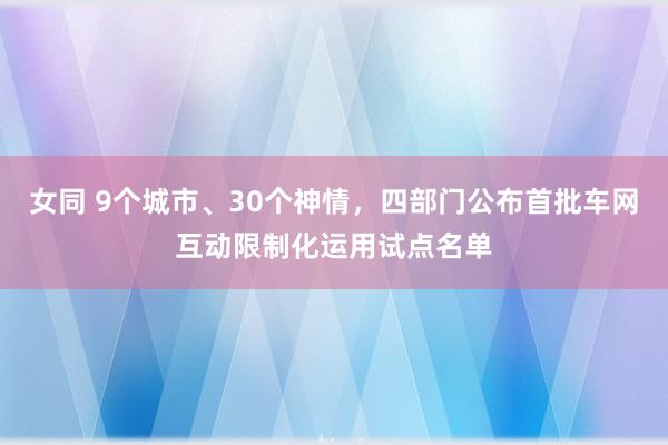 女同 9个城市、30个神情，四部门公布首批车网互动限制化运用试点名单