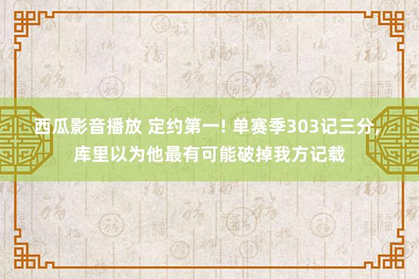 西瓜影音播放 定约第一! 单赛季303记三分， 库里以为他最有可能破掉我方记载