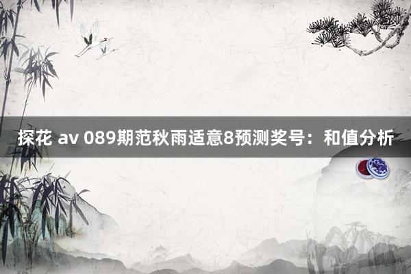 探花 av 089期范秋雨适意8预测奖号：和值分析