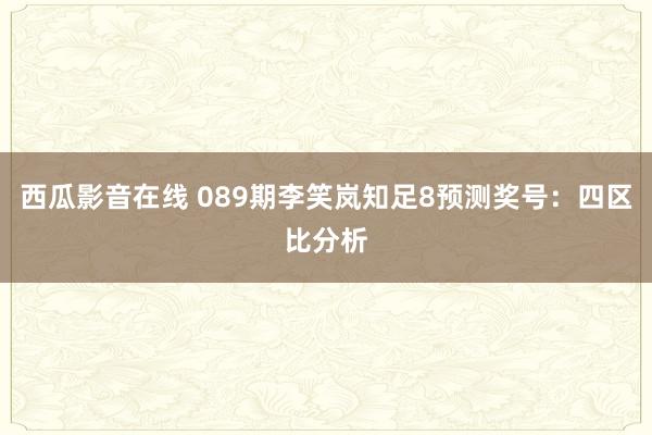 西瓜影音在线 089期李笑岚知足8预测奖号：四区比分析