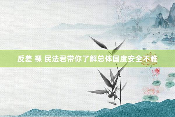 反差 裸 民法君带你了解总体国度安全不雅