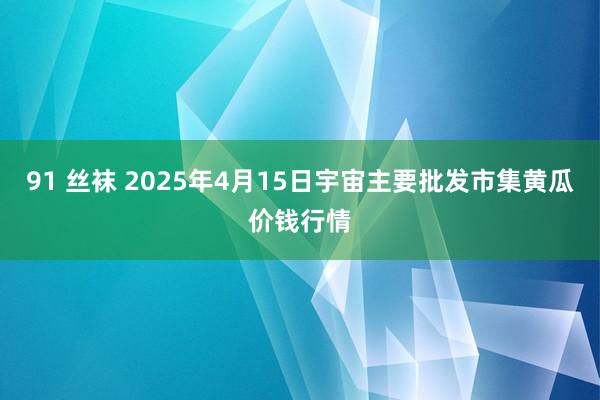 91 丝袜 2025年4月15日宇宙主要批发市集黄瓜价钱行情