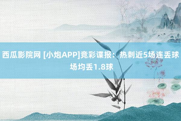 西瓜影院网 [小炮APP]竞彩谍报：热刺近5场连丢球 场均丢1.8球