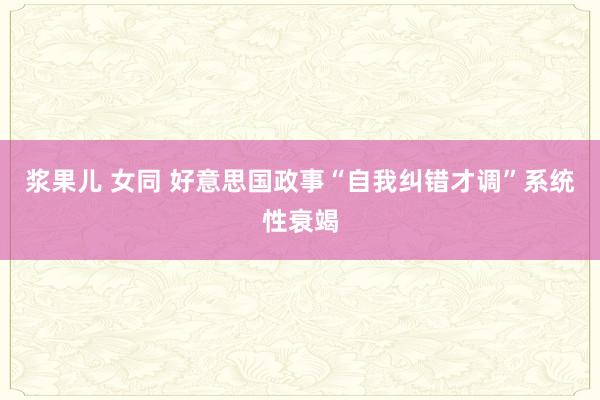 浆果儿 女同 好意思国政事“自我纠错才调”系统性衰竭