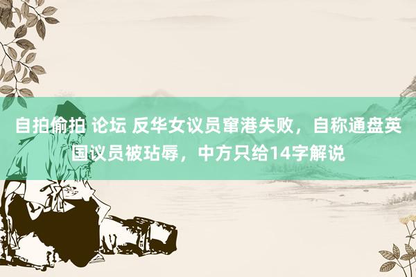 自拍偷拍 论坛 反华女议员窜港失败，自称通盘英国议员被玷辱，中方只给14字解说
