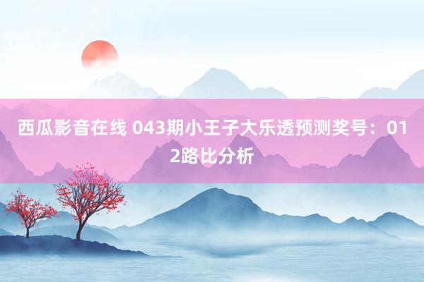 西瓜影音在线 043期小王子大乐透预测奖号：012路比分析