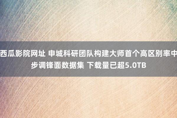 西瓜影院网址 申城科研团队构建大师首个高区别率中步调锋面数据集 下载量已超5.0TB