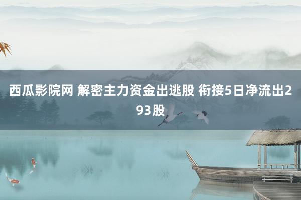 西瓜影院网 解密主力资金出逃股 衔接5日净流出293股