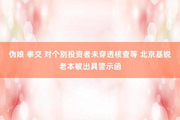伪娘 拳交 对个别投资者未穿透核查等 北京基锐老本被出具警示函