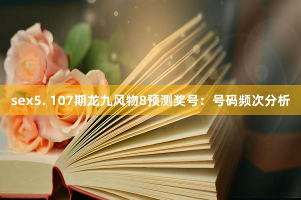 sex5. 107期龙九风物8预测奖号：号码频次分析